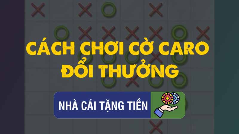 Cách chơi cờ caro đổi thưởng, kiếm tiền online đơn giản